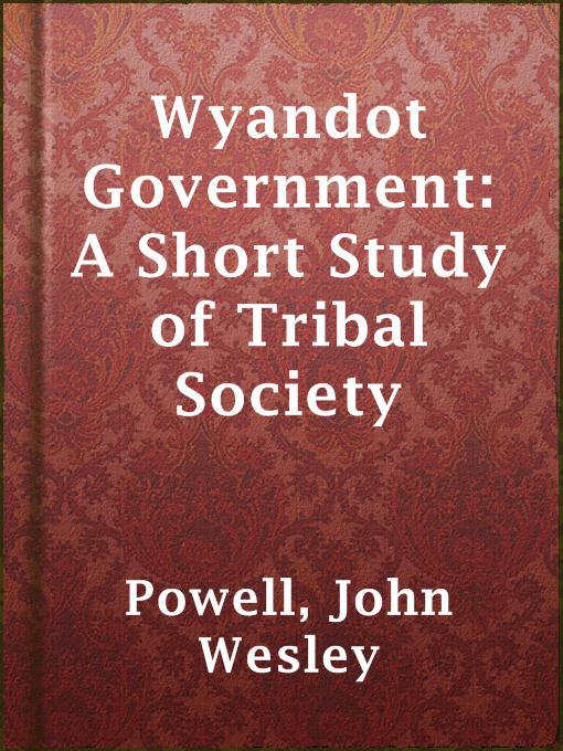 Title details for Wyandot Government: A Short Study of Tribal Society by John Wesley Powell - Available